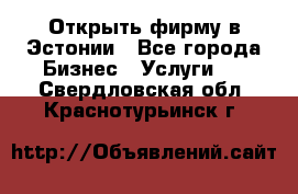 Открыть фирму в Эстонии - Все города Бизнес » Услуги   . Свердловская обл.,Краснотурьинск г.